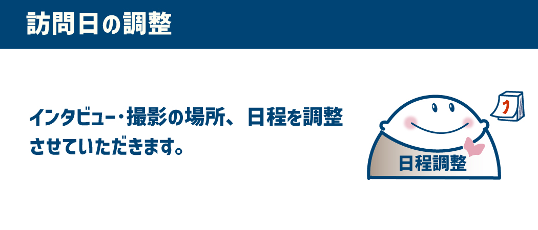 【訪問日の調整】インタビューや撮影の日程を調整いたします